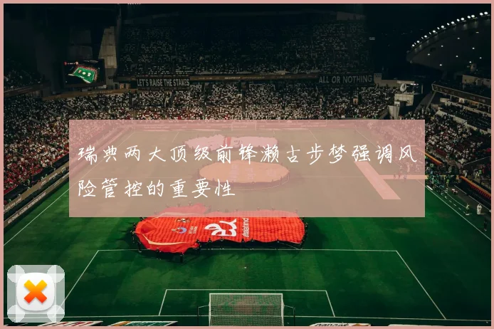 瑞典两大顶级前锋濑古步梦强调风险管控的重要性